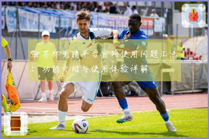 世界杯竞猜平台官网使用问题汇总：功能介绍与使用体验详解