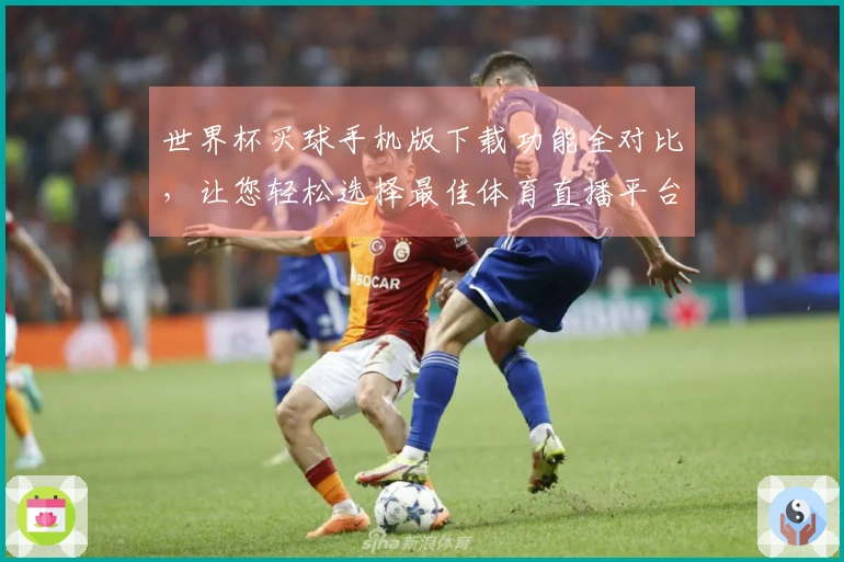 世界杯买球手机版下载功能全对比,让您轻松选择最佳体育直播平台