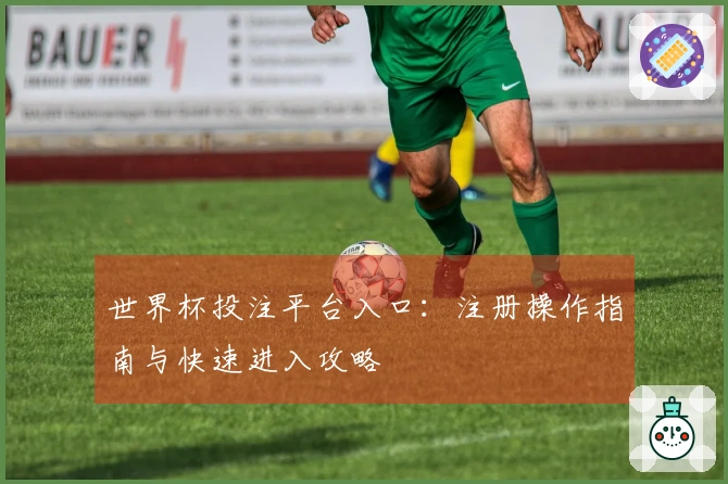 世界杯投注平台入口：注册操作指南与快速进入攻略