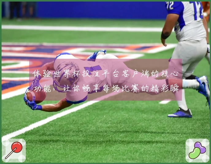 体验世界杯投注平台客户端的核心功能，让你畅享每场比赛的精彩瞬间