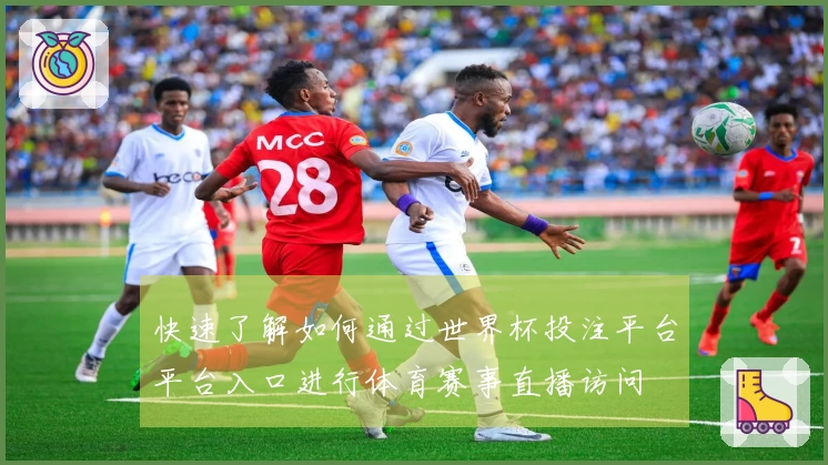快速了解如何通过世界杯投注平台平台入口进行体育赛事直播访问
