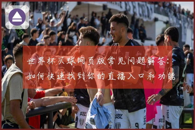 世界杯买球网页版常见问题解答：如何快速找到你的直播入口和功能介绍