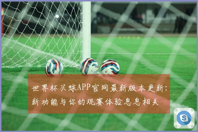 世界杯买球APP官网最新版本更新：新功能与你的观赛体验息息相关