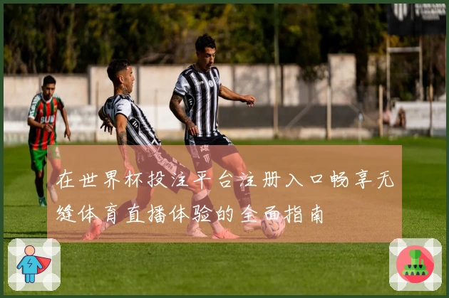 在世界杯投注平台注册入口畅享无缝体育直播体验的全面指南