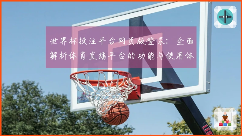 世界杯投注平台网页版登录:全面解析体育直播平台的功能与使用体验