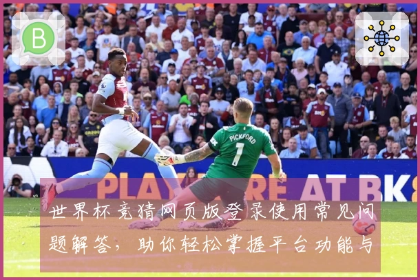 世界杯竞猜网页版登录使用常见问题解答，助你轻松掌握平台功能与体验
