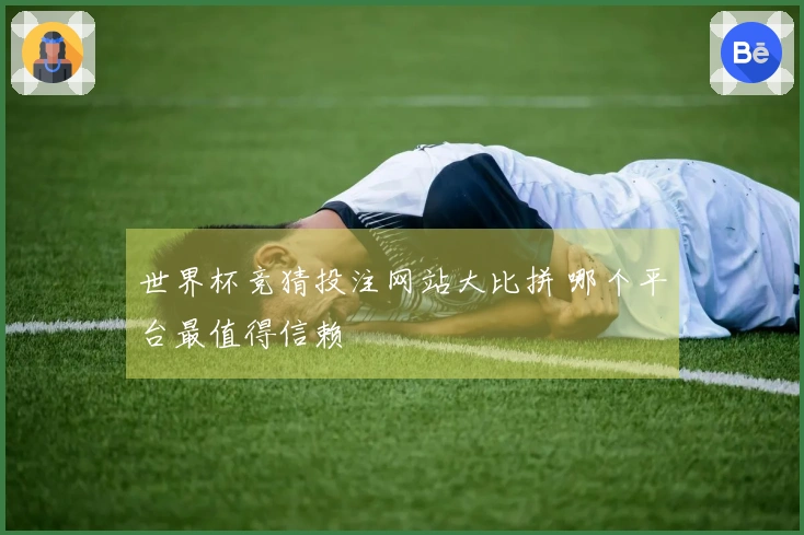 世界杯竞猜投注网站大比拼 哪个平台最值得信赖