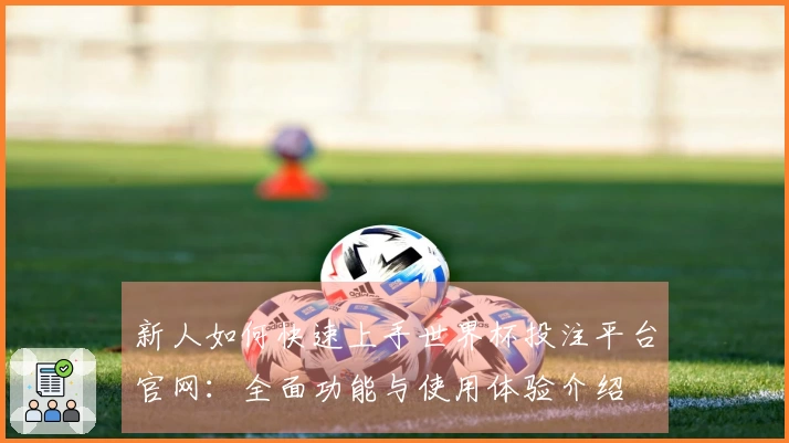 新人如何快速上手世界杯投注平台官网：全面功能与使用体验介绍