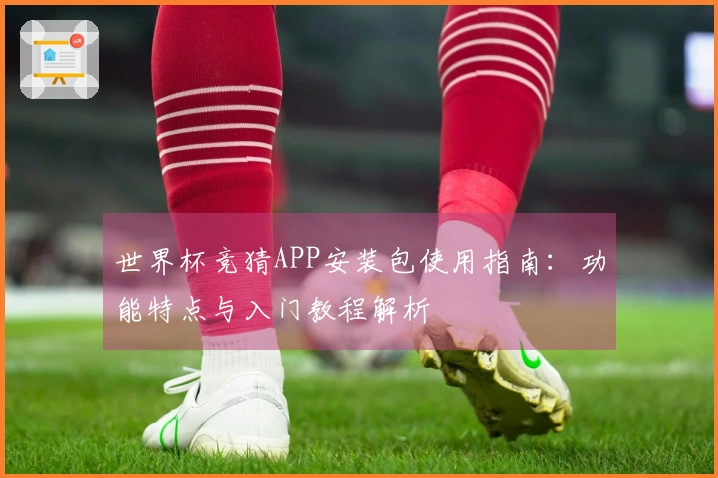 世界杯竞猜APP安装包使用指南：功能特点与入门教程解析