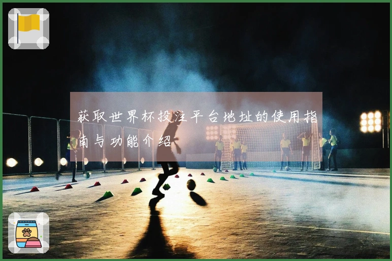 获取世界杯投注平台地址的使用指南与功能介绍