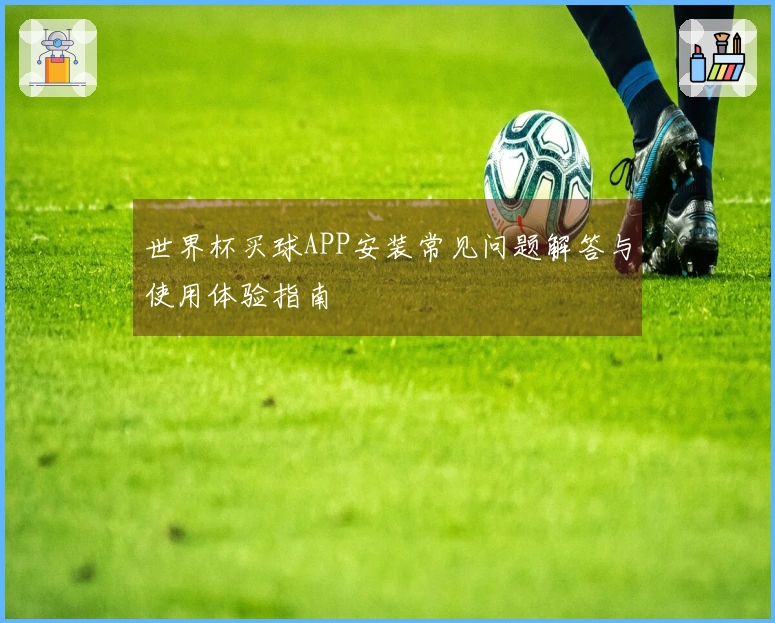 世界杯买球APP安装常见问题解答与使用体验指南