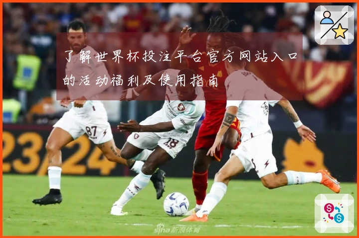 了解世界杯投注平台官方网站入口的活动福利及使用指南