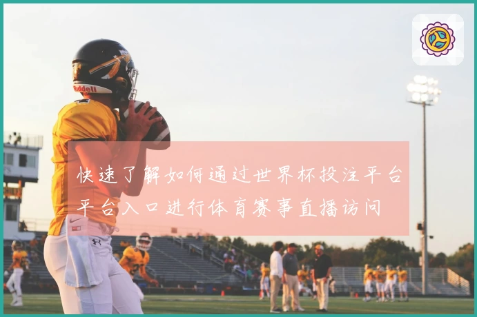 快速了解如何通过世界杯投注平台平台入口进行体育赛事直播访问