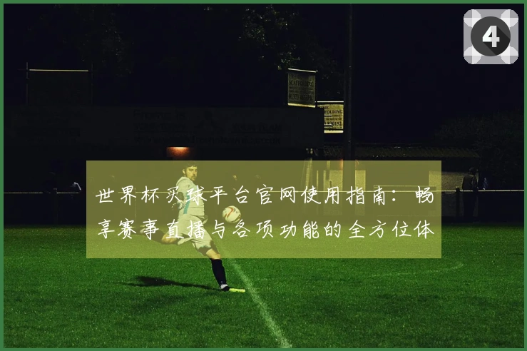 世界杯买球平台官网使用指南：畅享赛事直播与各项功能的全方位体验