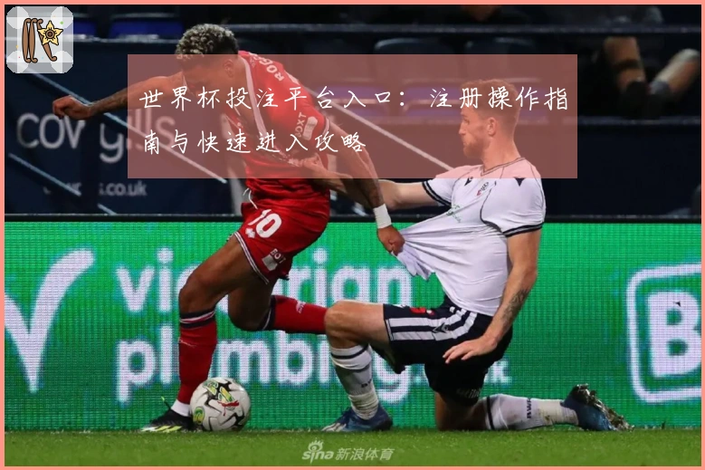 世界杯投注平台入口：注册操作指南与快速进入攻略