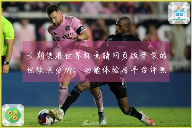长期使用世界杯竞猜网页版登录的优缺点分析：功能体验与平台评测分享