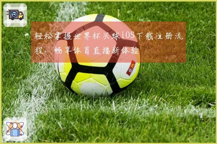 轻松掌握世界杯买球iOS下载注册流程，畅享体育直播新体验