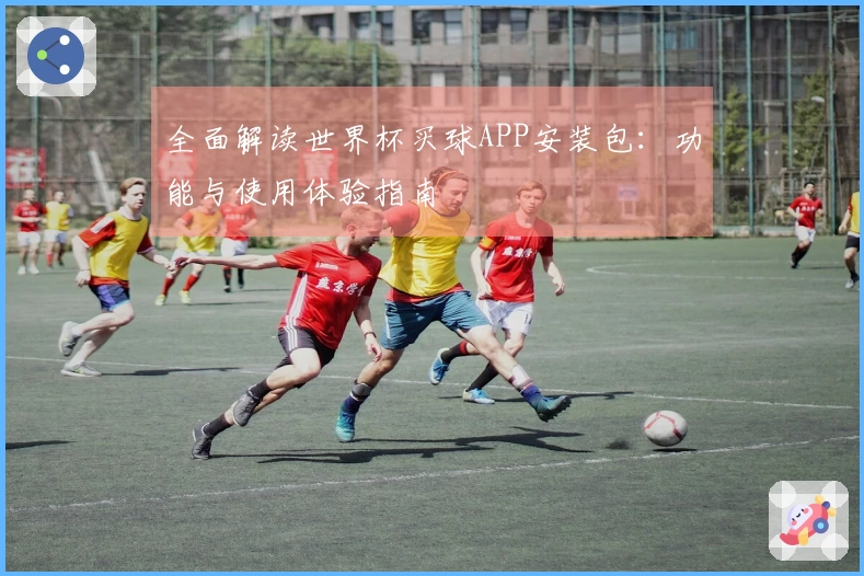 全面解读世界杯买球APP安装包：功能与使用体验指南