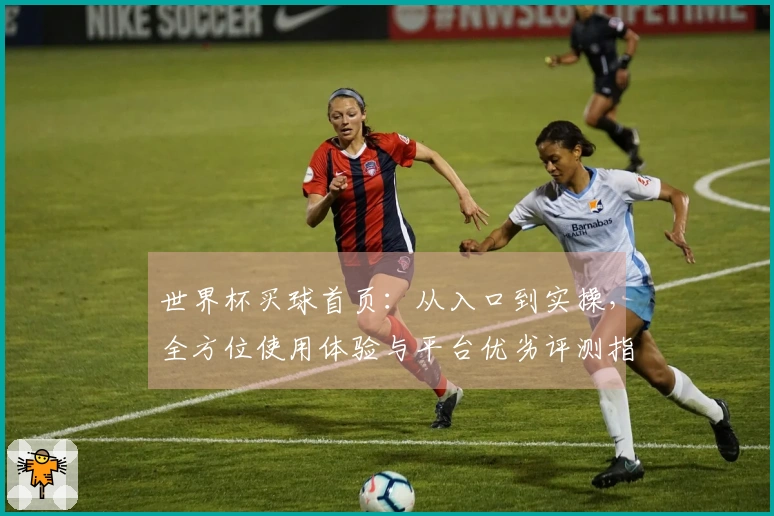 世界杯买球首页:从入口到实操,全方位使用体验与平台优劣评测指南