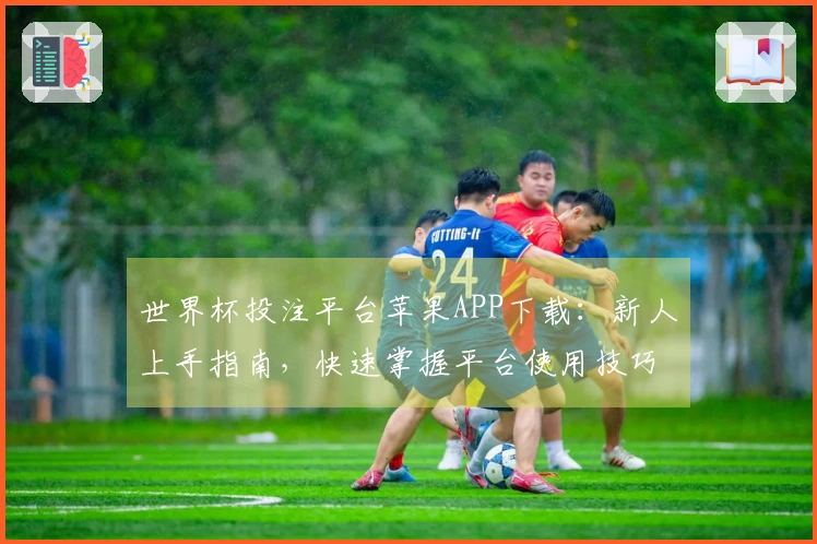 世界杯投注平台苹果APP下载：新人上手指南，快速掌握平台使用技巧