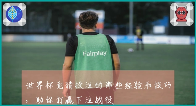 世界杯竞猜投注的那些经验和技巧，助你打赢下注战役