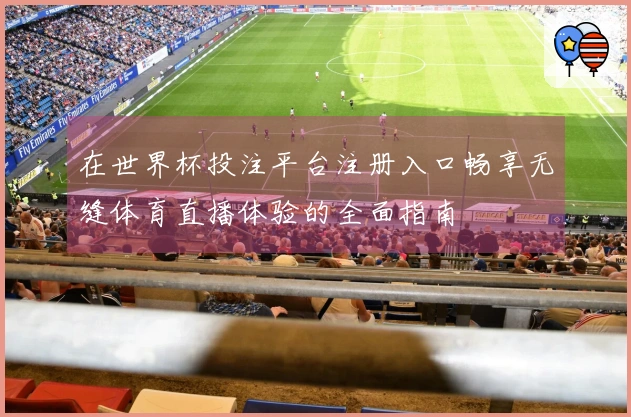 在世界杯投注平台注册入口畅享无缝体育直播体验的全面指南